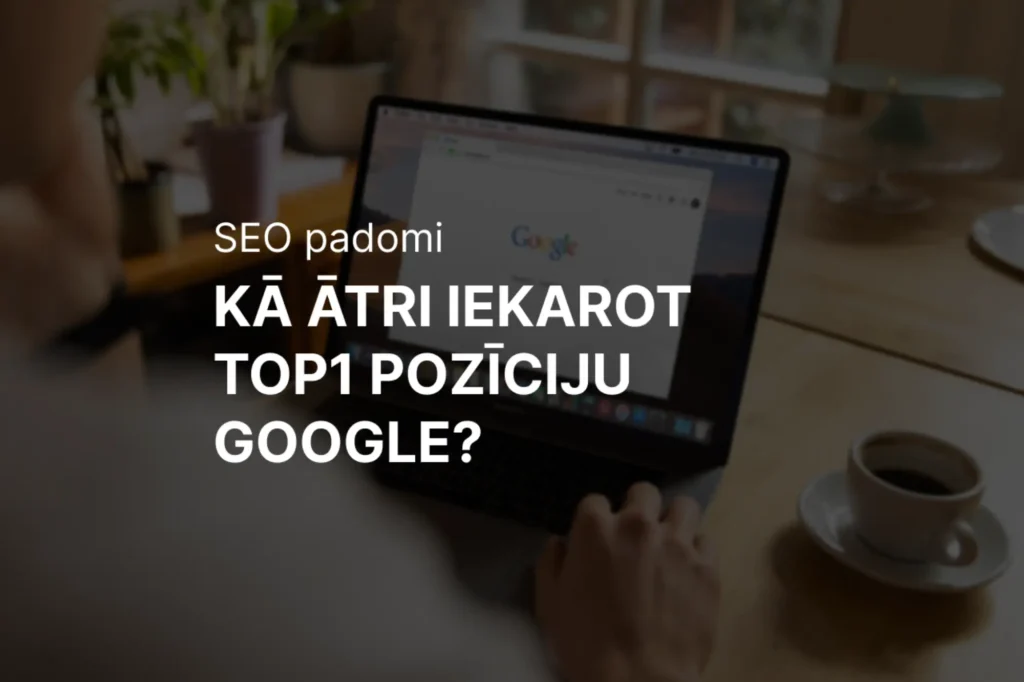 Kā ātri iekarot TOP1 pozīciju Google?